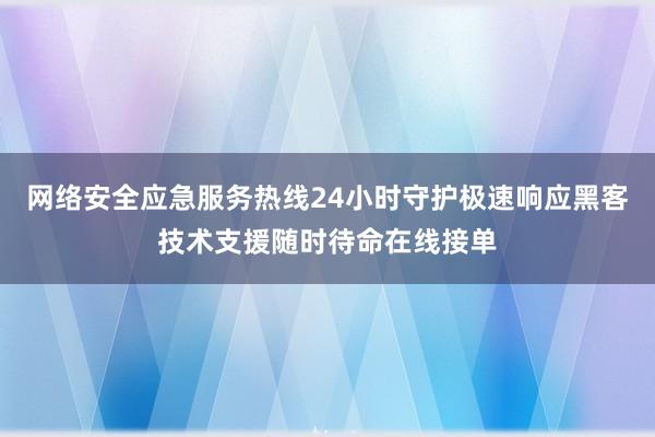 网络安全应急服务热线24小时守护极速响应黑客技术支援随时待命在线接单