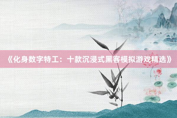 《化身数字特工：十款沉浸式黑客模拟游戏精选》