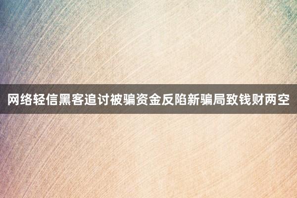 网络轻信黑客追讨被骗资金反陷新骗局致钱财两空