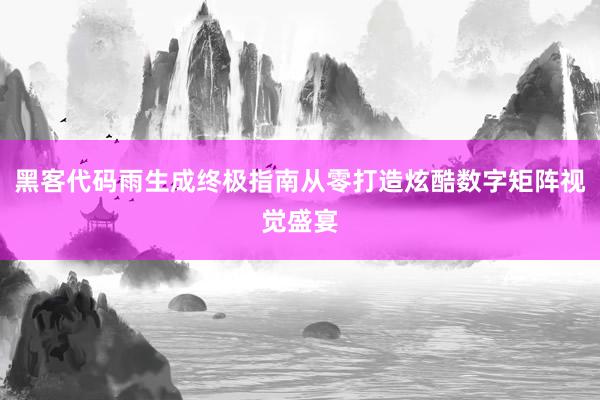 黑客代码雨生成终极指南从零打造炫酷数字矩阵视觉盛宴