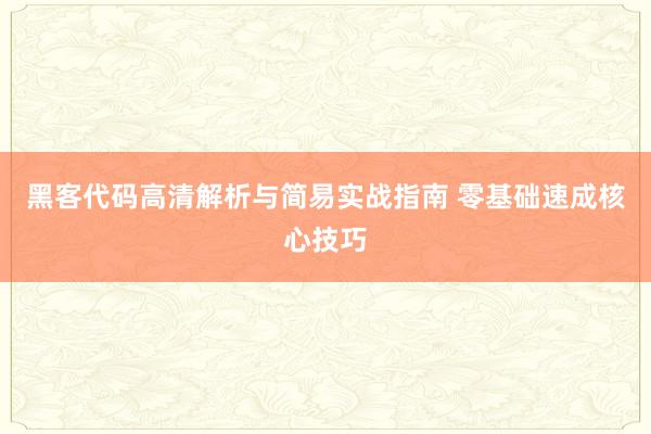 黑客代码高清解析与简易实战指南 零基础速成核心技巧