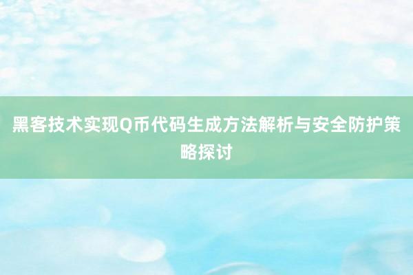 黑客技术实现Q币代码生成方法解析与安全防护策略探讨