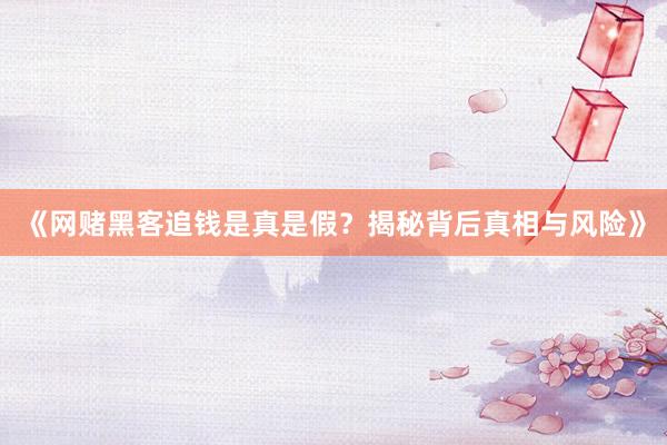 《网赌黑客追钱是真是假？揭秘背后真相与风险》