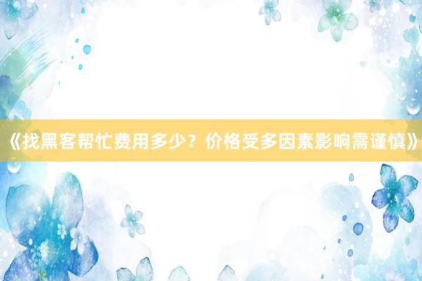 《找黑客帮忙费用多少？价格受多因素影响需谨慎》